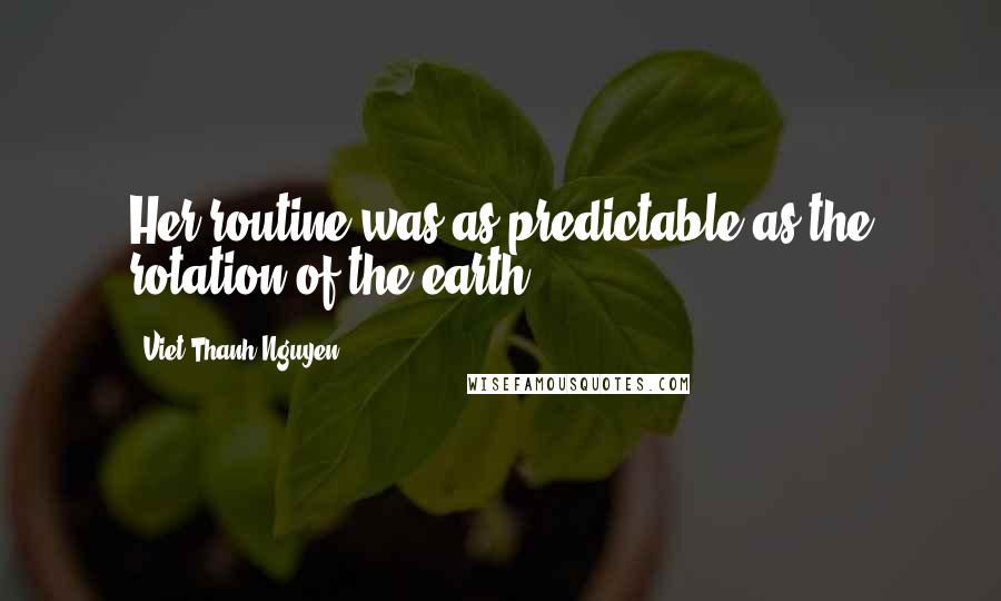 Viet Thanh Nguyen Quotes: Her routine was as predictable as the rotation of the earth.