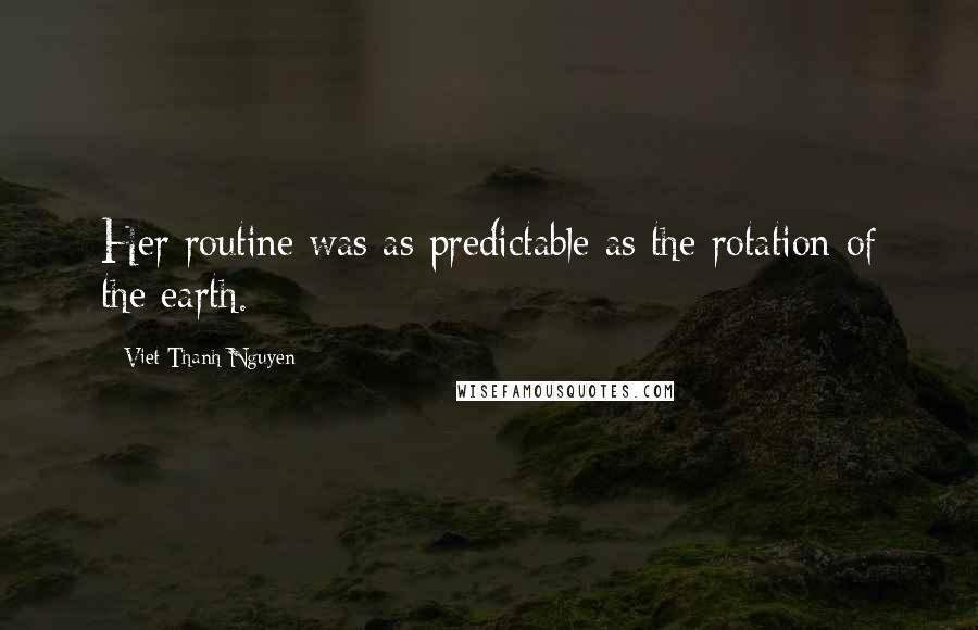 Viet Thanh Nguyen Quotes: Her routine was as predictable as the rotation of the earth.