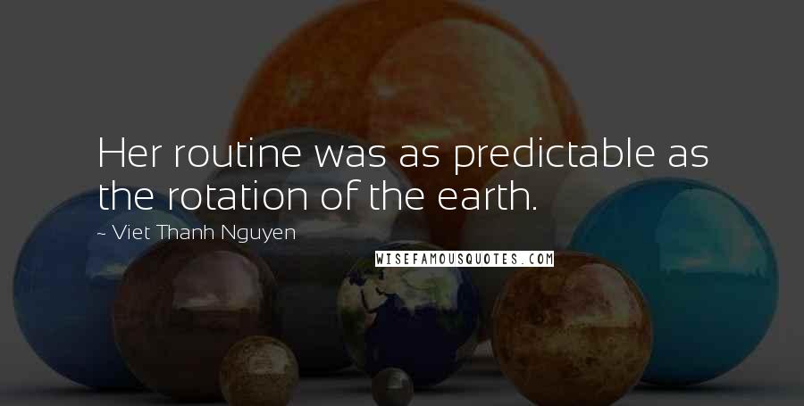 Viet Thanh Nguyen Quotes: Her routine was as predictable as the rotation of the earth.
