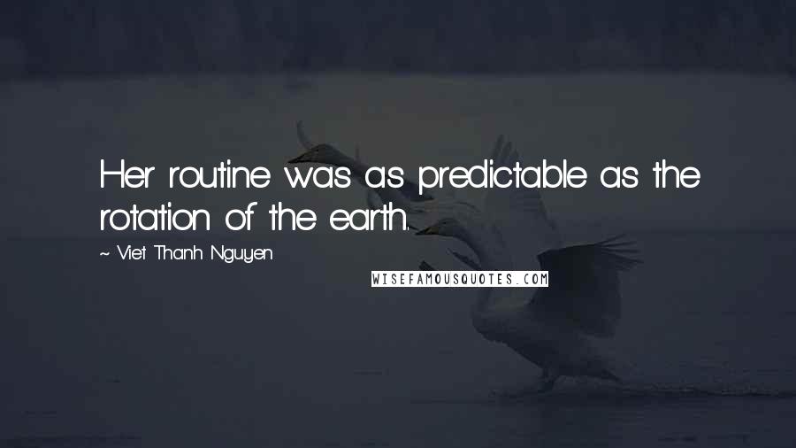 Viet Thanh Nguyen Quotes: Her routine was as predictable as the rotation of the earth.