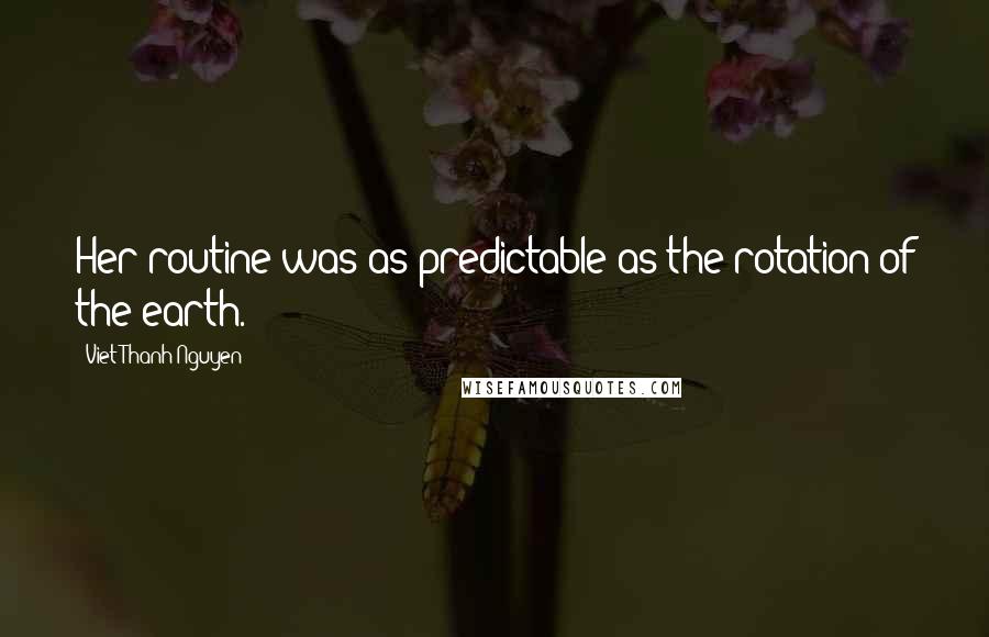 Viet Thanh Nguyen Quotes: Her routine was as predictable as the rotation of the earth.