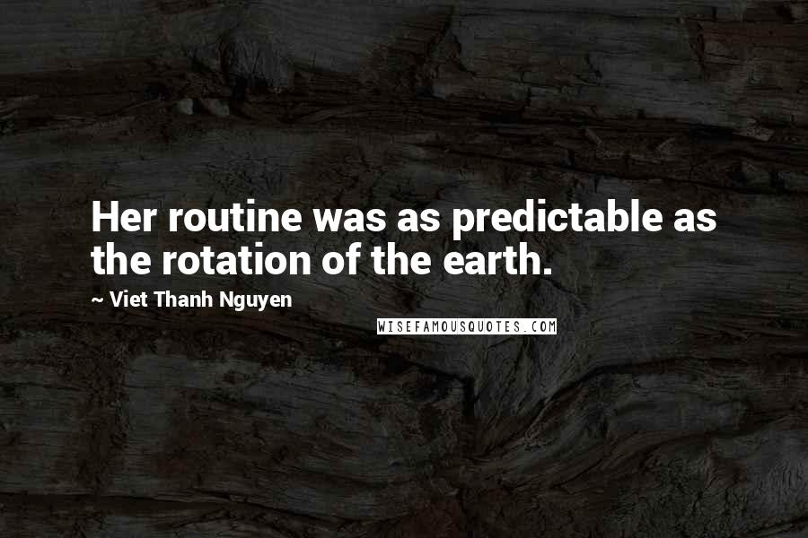 Viet Thanh Nguyen Quotes: Her routine was as predictable as the rotation of the earth.