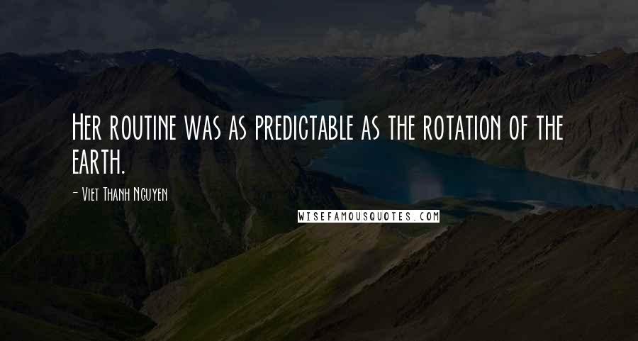 Viet Thanh Nguyen Quotes: Her routine was as predictable as the rotation of the earth.