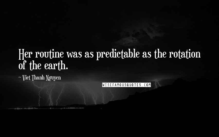 Viet Thanh Nguyen Quotes: Her routine was as predictable as the rotation of the earth.