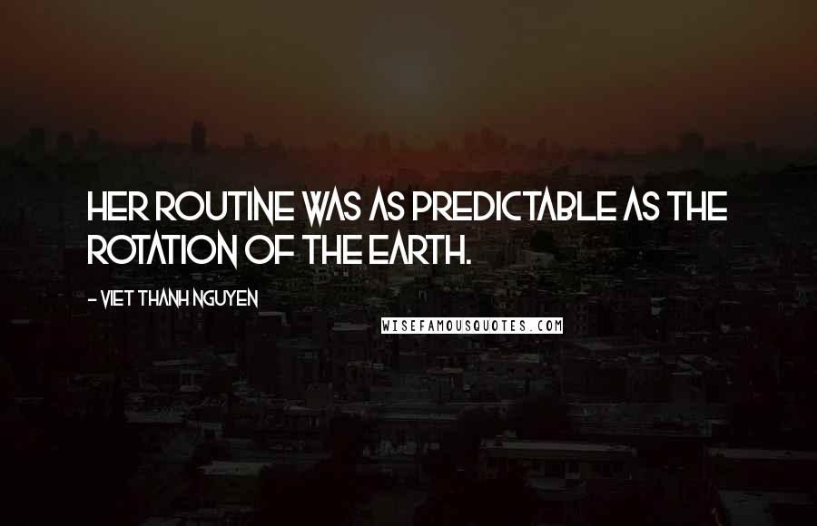 Viet Thanh Nguyen Quotes: Her routine was as predictable as the rotation of the earth.