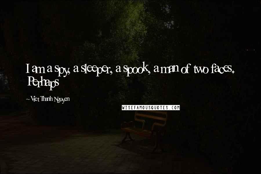 Viet Thanh Nguyen Quotes: I am a spy, a sleeper, a spook, a man of two faces. Perhaps