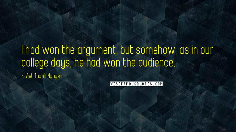 Viet Thanh Nguyen Quotes: I had won the argument, but somehow, as in our college days, he had won the audience.