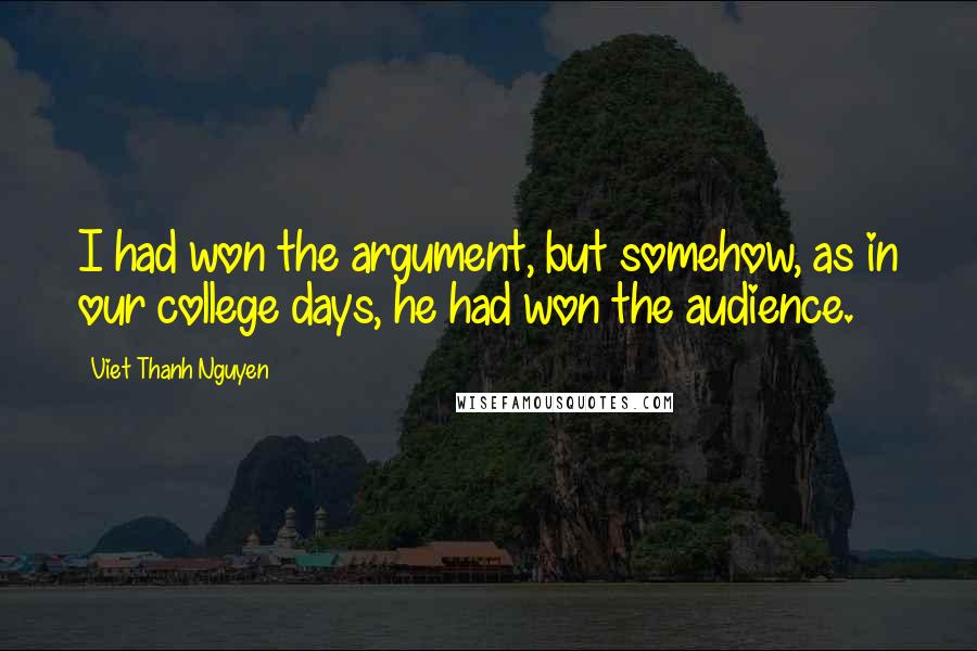 Viet Thanh Nguyen Quotes: I had won the argument, but somehow, as in our college days, he had won the audience.