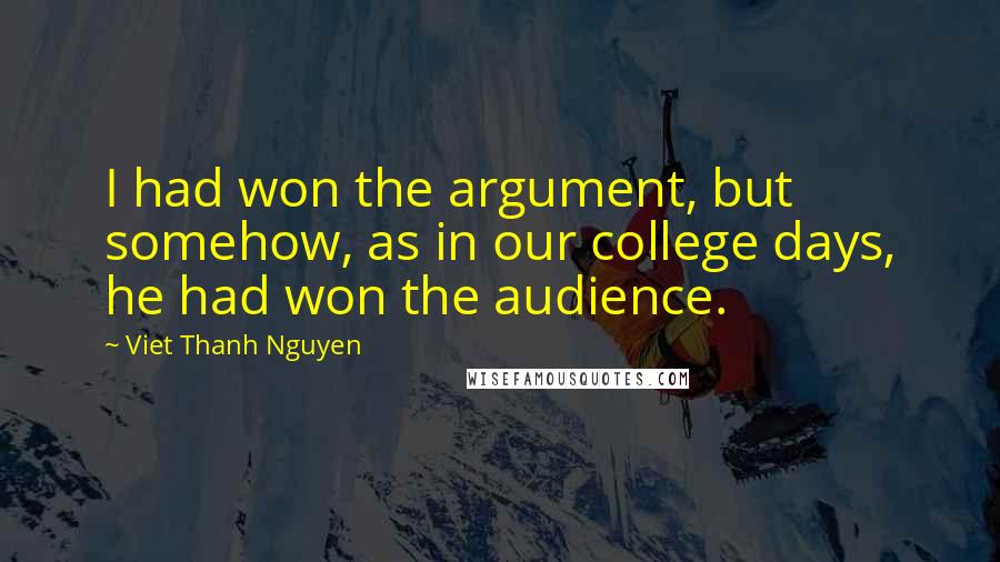 Viet Thanh Nguyen Quotes: I had won the argument, but somehow, as in our college days, he had won the audience.