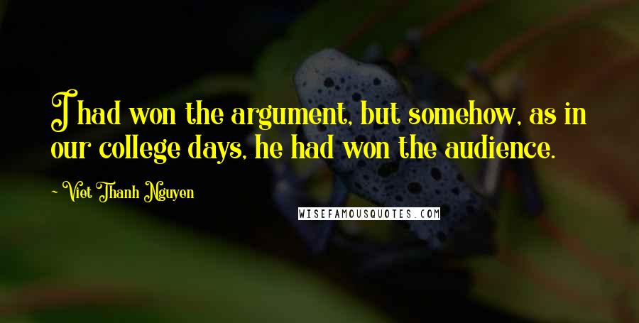 Viet Thanh Nguyen Quotes: I had won the argument, but somehow, as in our college days, he had won the audience.