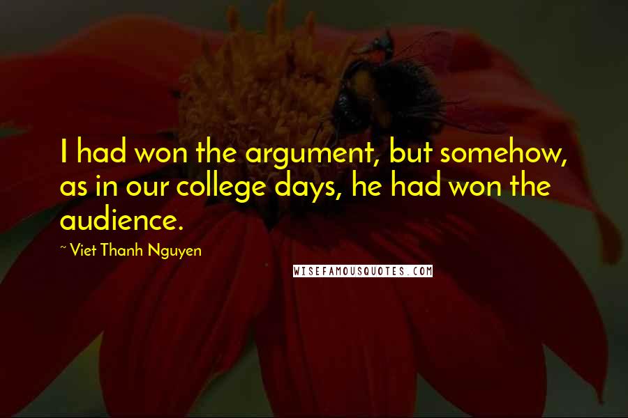 Viet Thanh Nguyen Quotes: I had won the argument, but somehow, as in our college days, he had won the audience.