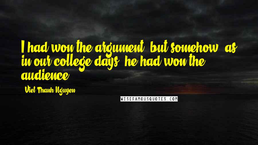 Viet Thanh Nguyen Quotes: I had won the argument, but somehow, as in our college days, he had won the audience.