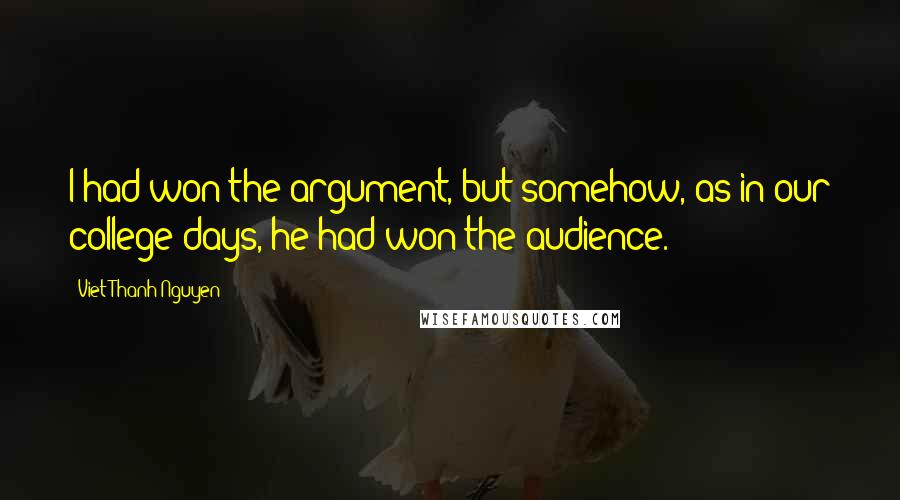 Viet Thanh Nguyen Quotes: I had won the argument, but somehow, as in our college days, he had won the audience.