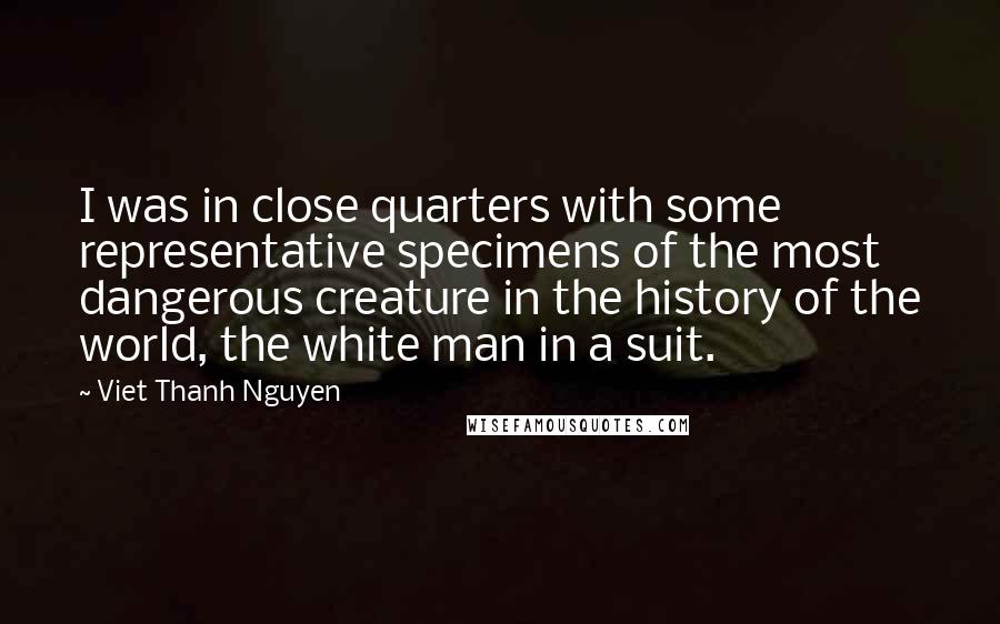 Viet Thanh Nguyen Quotes: I was in close quarters with some representative specimens of the most dangerous creature in the history of the world, the white man in a suit.
