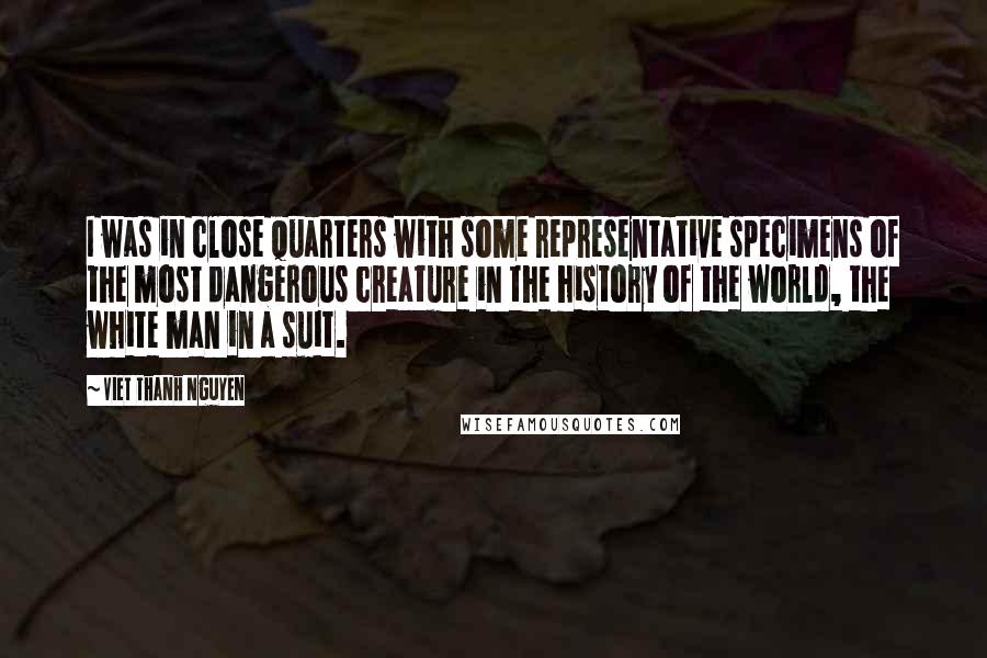 Viet Thanh Nguyen Quotes: I was in close quarters with some representative specimens of the most dangerous creature in the history of the world, the white man in a suit.