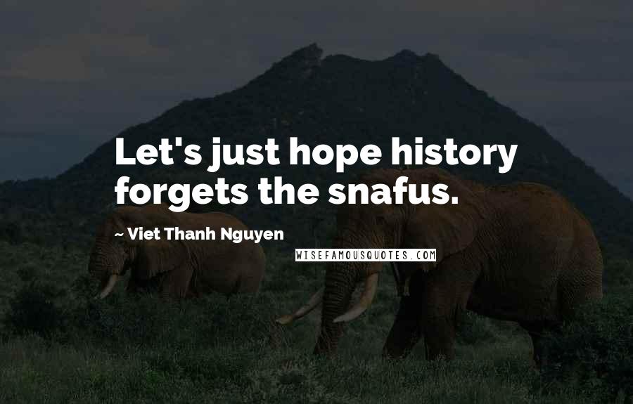 Viet Thanh Nguyen Quotes: Let's just hope history forgets the snafus.