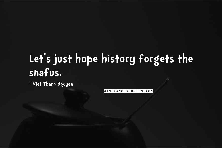 Viet Thanh Nguyen Quotes: Let's just hope history forgets the snafus.