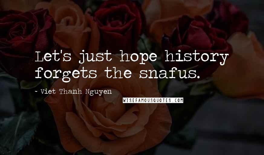 Viet Thanh Nguyen Quotes: Let's just hope history forgets the snafus.