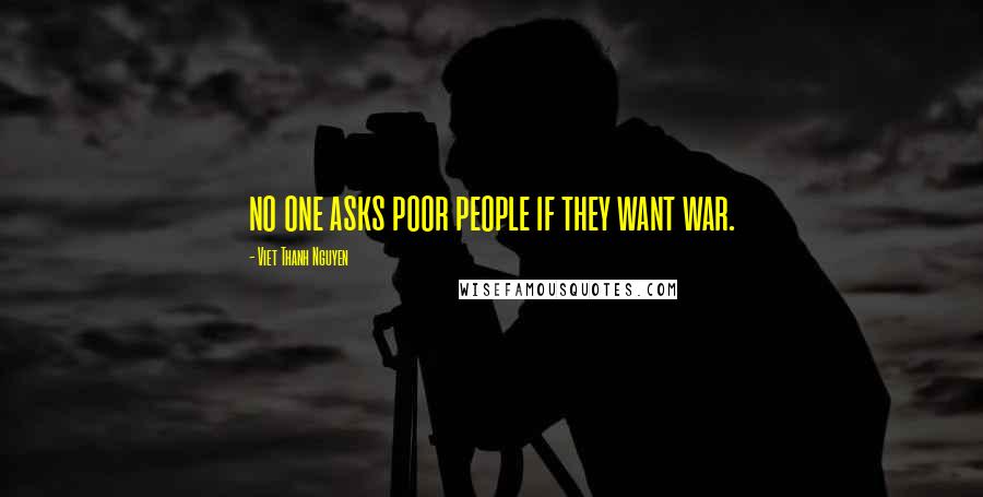 Viet Thanh Nguyen Quotes: no one asks poor people if they want war.