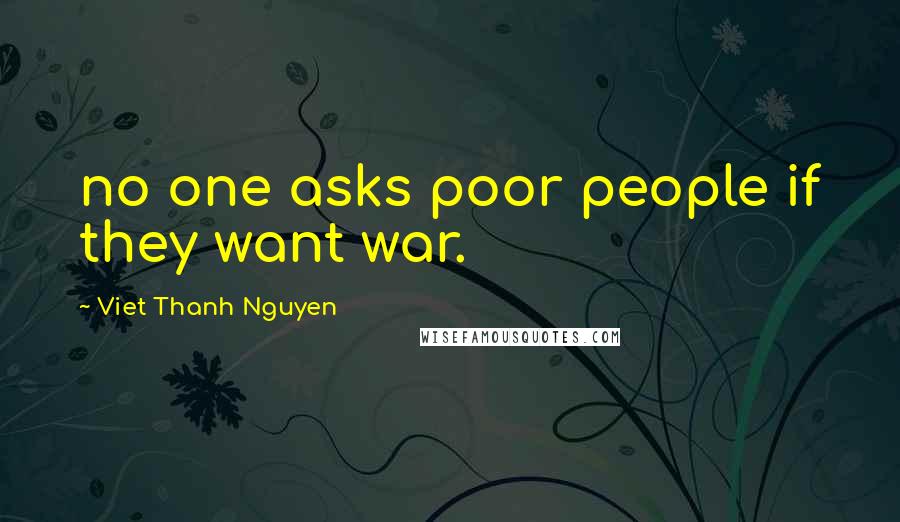 Viet Thanh Nguyen Quotes: no one asks poor people if they want war.