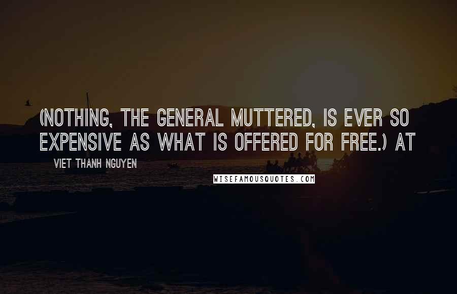 Viet Thanh Nguyen Quotes: (Nothing, the General muttered, is ever so expensive as what is offered for free.) At