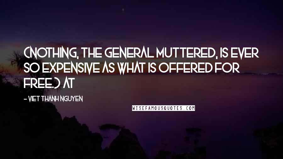 Viet Thanh Nguyen Quotes: (Nothing, the General muttered, is ever so expensive as what is offered for free.) At