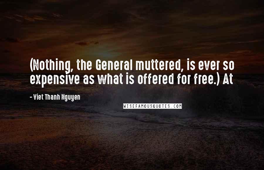 Viet Thanh Nguyen Quotes: (Nothing, the General muttered, is ever so expensive as what is offered for free.) At