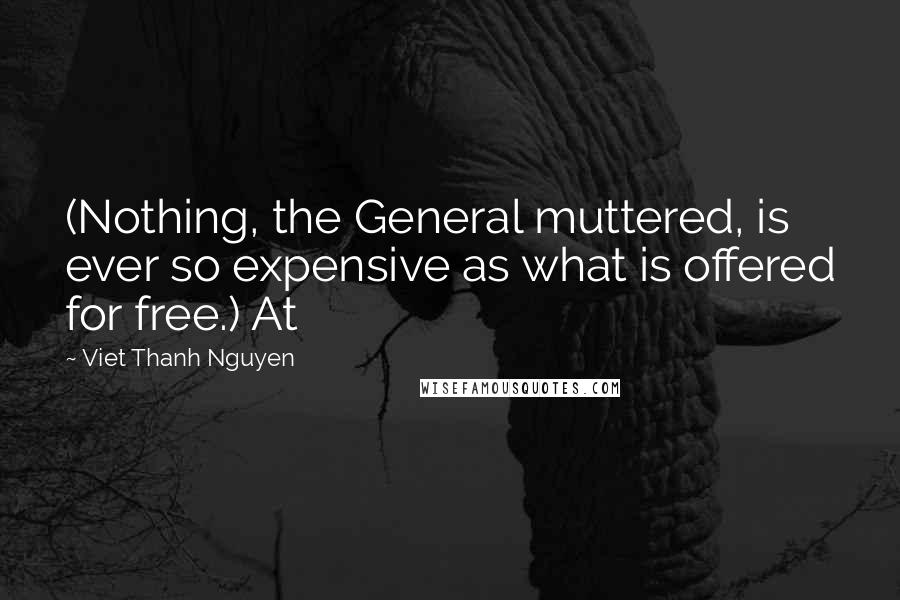 Viet Thanh Nguyen Quotes: (Nothing, the General muttered, is ever so expensive as what is offered for free.) At