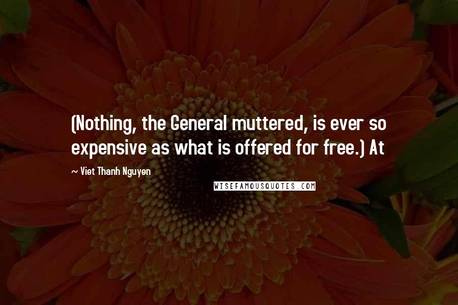 Viet Thanh Nguyen Quotes: (Nothing, the General muttered, is ever so expensive as what is offered for free.) At