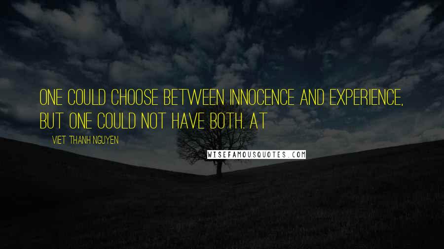 Viet Thanh Nguyen Quotes: One could choose between innocence and experience, but one could not have both. At