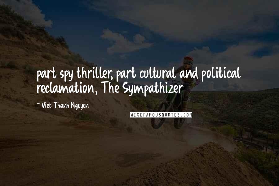 Viet Thanh Nguyen Quotes: part spy thriller, part cultural and political reclamation, The Sympathizer