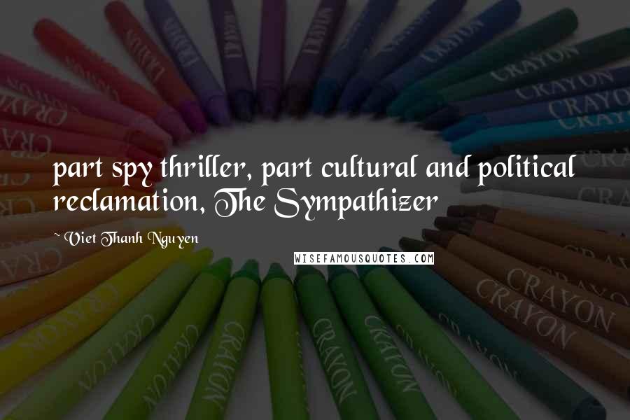 Viet Thanh Nguyen Quotes: part spy thriller, part cultural and political reclamation, The Sympathizer