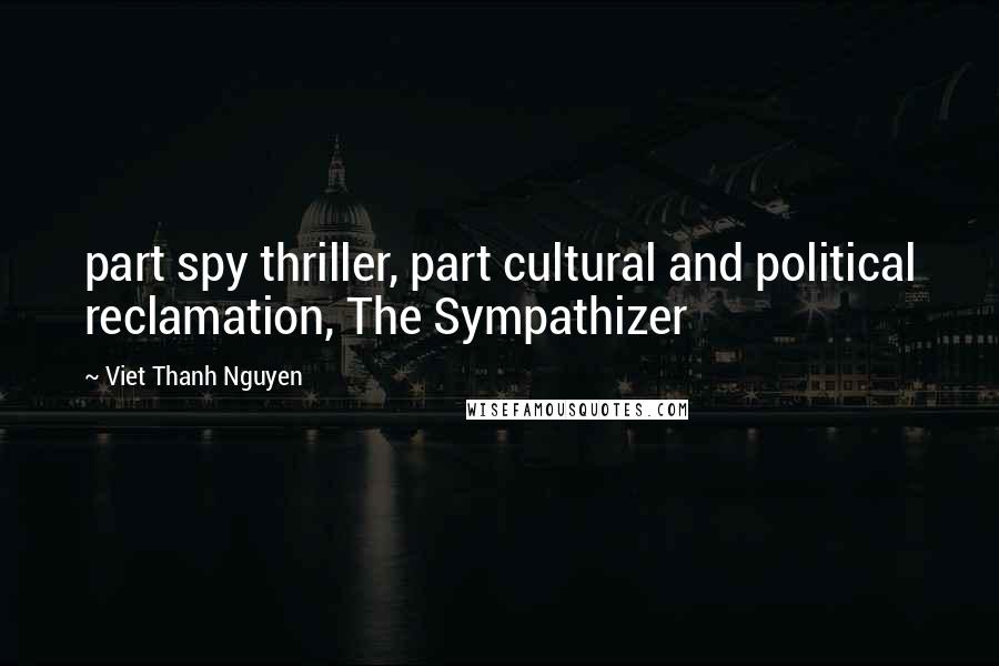 Viet Thanh Nguyen Quotes: part spy thriller, part cultural and political reclamation, The Sympathizer