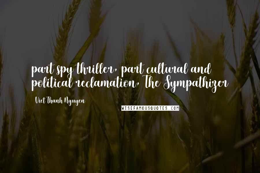 Viet Thanh Nguyen Quotes: part spy thriller, part cultural and political reclamation, The Sympathizer