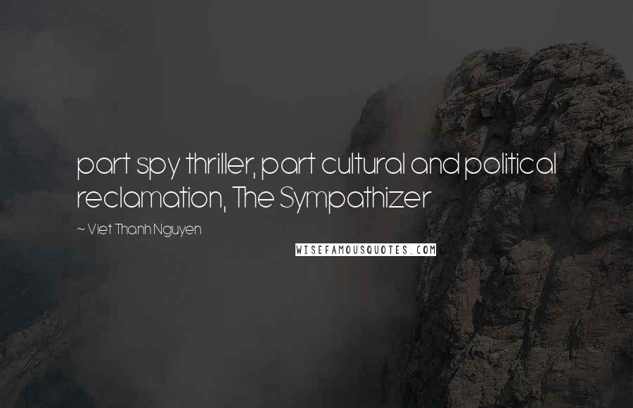 Viet Thanh Nguyen Quotes: part spy thriller, part cultural and political reclamation, The Sympathizer
