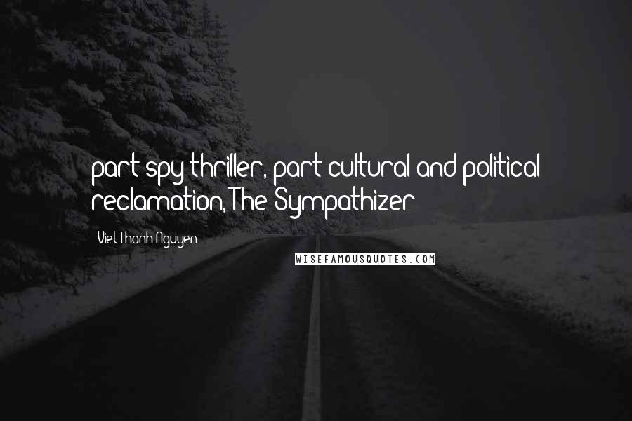 Viet Thanh Nguyen Quotes: part spy thriller, part cultural and political reclamation, The Sympathizer