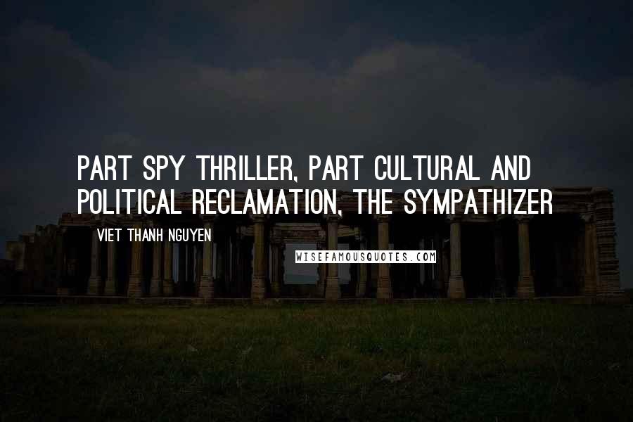 Viet Thanh Nguyen Quotes: part spy thriller, part cultural and political reclamation, The Sympathizer