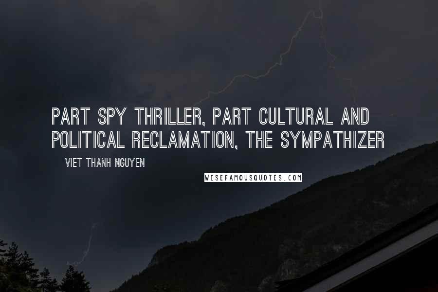Viet Thanh Nguyen Quotes: part spy thriller, part cultural and political reclamation, The Sympathizer