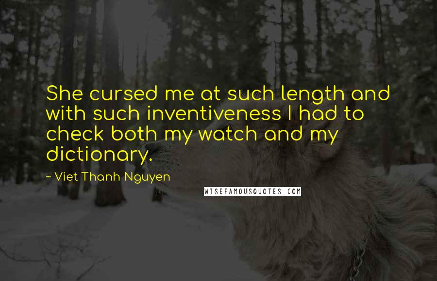 Viet Thanh Nguyen Quotes: She cursed me at such length and with such inventiveness I had to check both my watch and my dictionary.