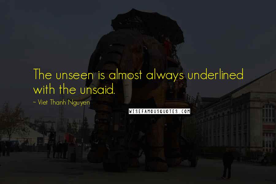 Viet Thanh Nguyen Quotes: The unseen is almost always underlined with the unsaid.