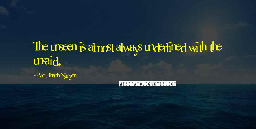 Viet Thanh Nguyen Quotes: The unseen is almost always underlined with the unsaid.