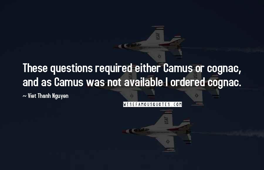 Viet Thanh Nguyen Quotes: These questions required either Camus or cognac, and as Camus was not available I ordered cognac.