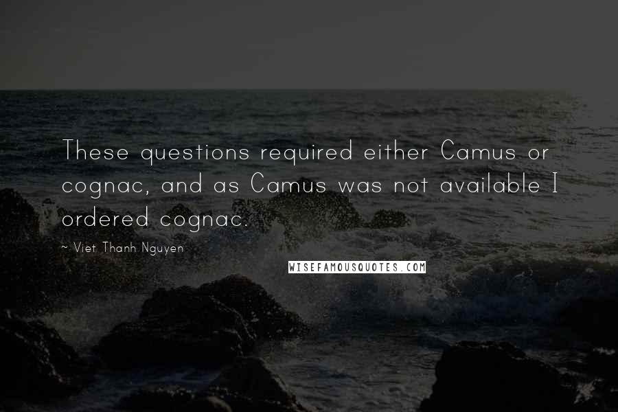 Viet Thanh Nguyen Quotes: These questions required either Camus or cognac, and as Camus was not available I ordered cognac.