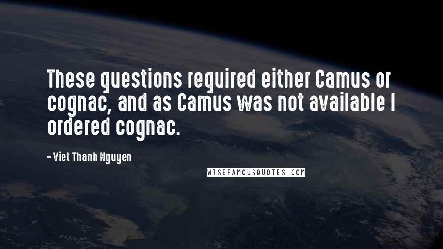 Viet Thanh Nguyen Quotes: These questions required either Camus or cognac, and as Camus was not available I ordered cognac.