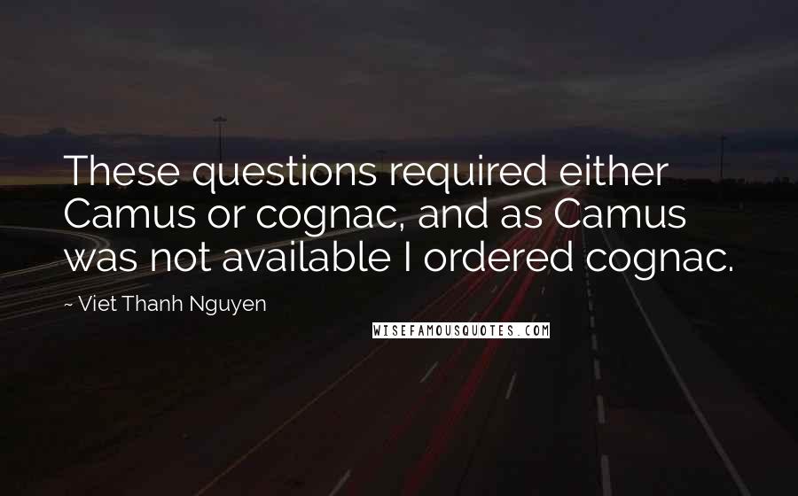 Viet Thanh Nguyen Quotes: These questions required either Camus or cognac, and as Camus was not available I ordered cognac.