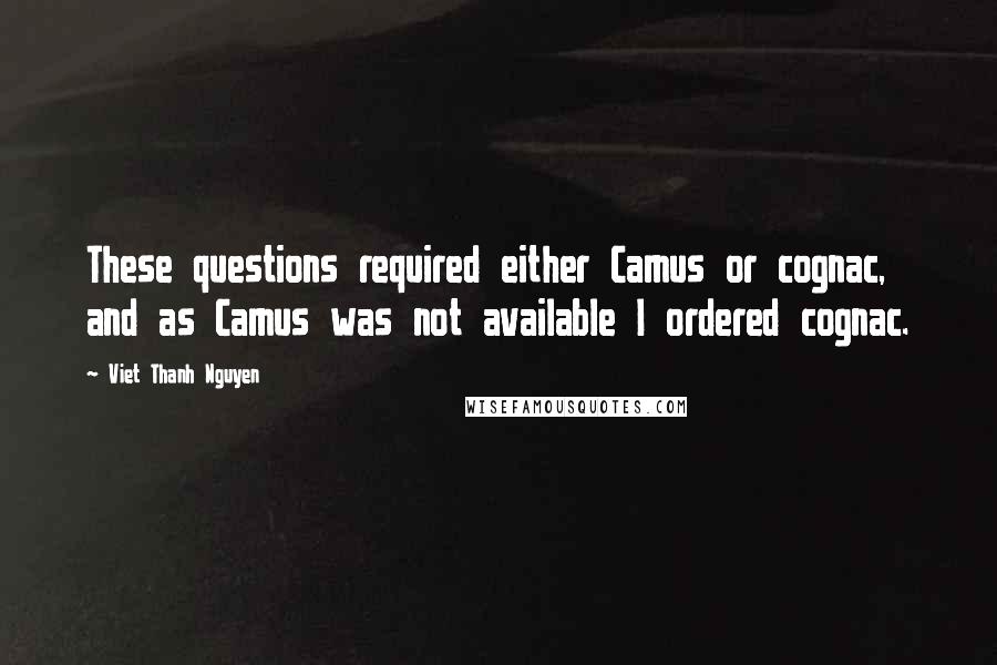 Viet Thanh Nguyen Quotes: These questions required either Camus or cognac, and as Camus was not available I ordered cognac.