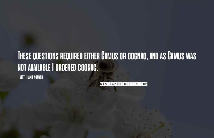 Viet Thanh Nguyen Quotes: These questions required either Camus or cognac, and as Camus was not available I ordered cognac.