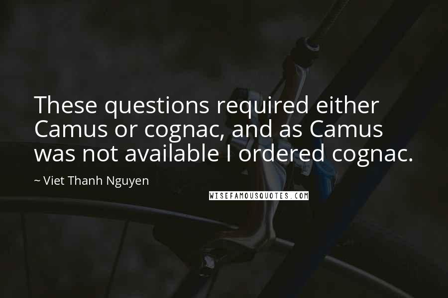 Viet Thanh Nguyen Quotes: These questions required either Camus or cognac, and as Camus was not available I ordered cognac.