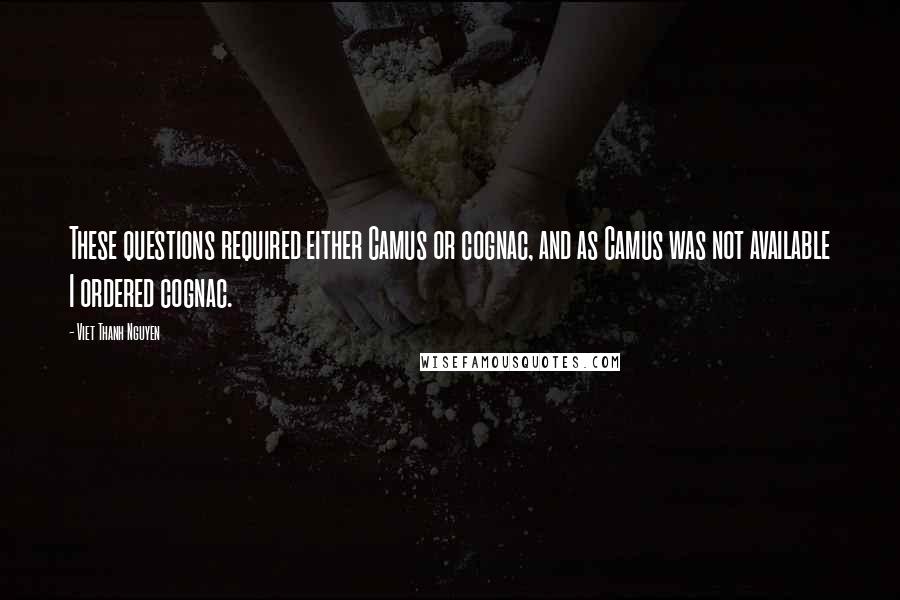 Viet Thanh Nguyen Quotes: These questions required either Camus or cognac, and as Camus was not available I ordered cognac.