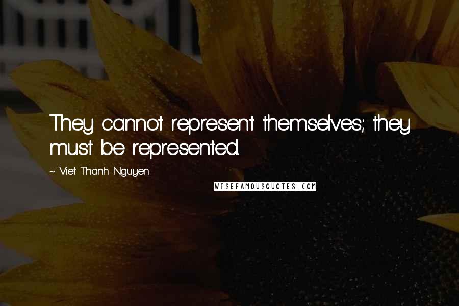 Viet Thanh Nguyen Quotes: They cannot represent themselves; they must be represented.